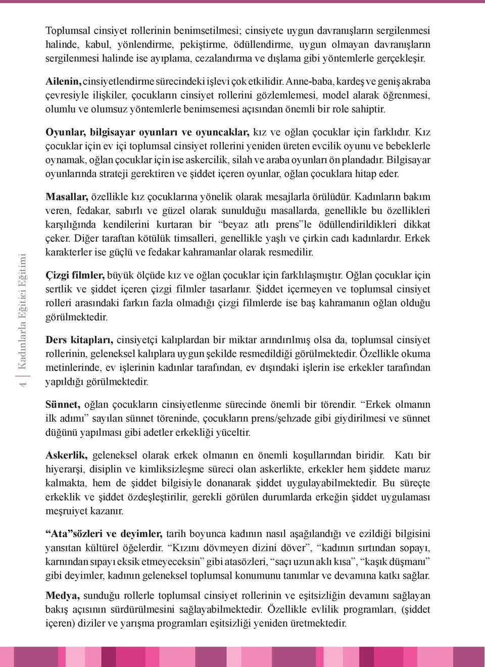 Anne-baba, kardeş ve geniş akraba çevresiyle ilişkiler, çocukların cinsiyet rollerini gözlemlemesi, model alarak öğrenmesi, olumlu ve olumsuz yöntemlerle benimsemesi açısından önemli bir role