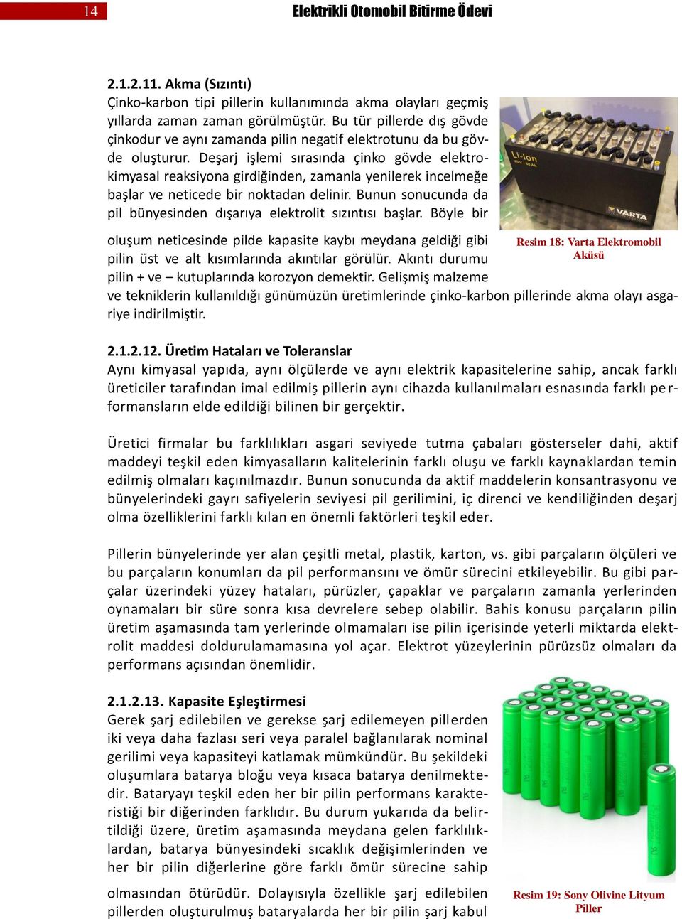 Deşarj işlemi sırasında çinko gövde elektrokimyasal reaksiyona girdiğinden, zamanla yenilerek incelmeğe başlar ve neticede bir noktadan delinir.