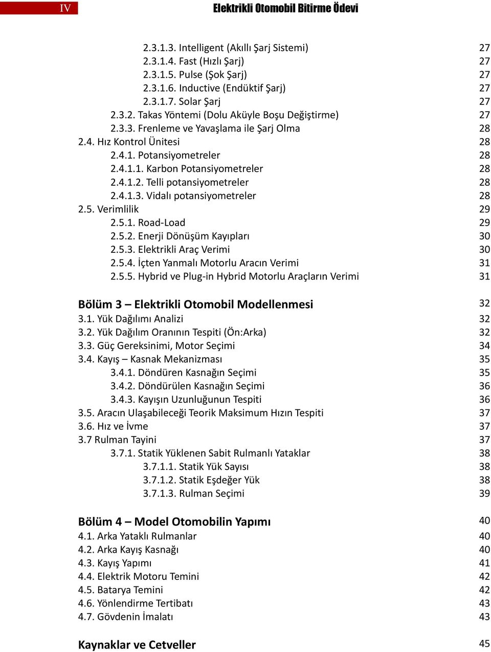 4.1.3. Vidalı potansiyometreler 28 2.5. Verimlilik 29 2.5.1. Road-Load 29 2.5.2. Enerji Dönüşüm Kayıpları 30 2.5.3. Elektrikli Araç Verimi 30 2.5.4. İçten Yanmalı Motorlu Aracın Verimi 31 2.5.5. Hybrid ve Plug-in Hybrid Motorlu Araçların Verimi 31 Bölüm 3 Elektrikli Otomobil Modellenmesi 32 3.