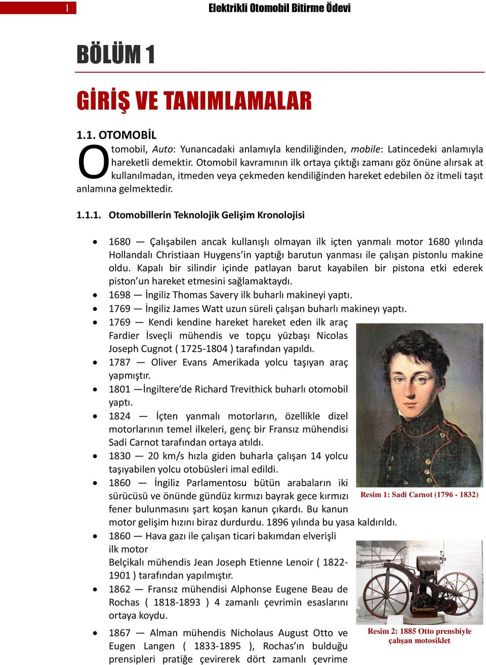 1.1. Otomobillerin Teknolojik Gelişim Kronolojisi 1680 Çalışabilen ancak kullanışlı olmayan ilk içten yanmalı motor 1680 yılında Hollandalı Christiaan Huygens in yaptığı barutun yanması ile çalışan