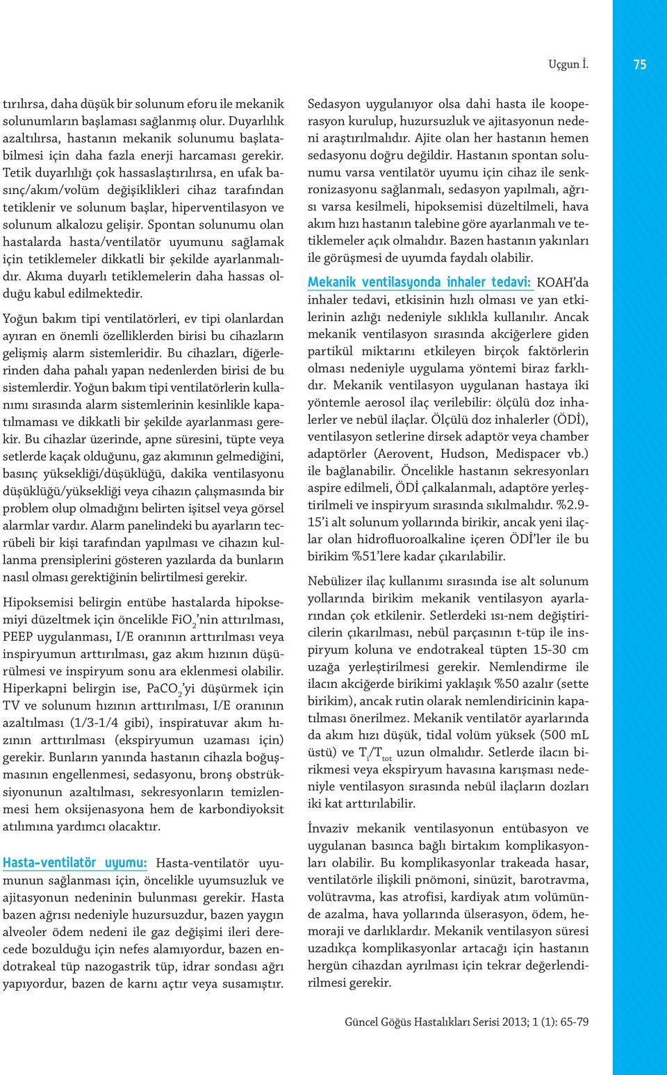 Tetik duyarlılığı çok hassaslaştırılırsa, en ufak basınç/akım/volüm değişiklikleri cihaz tarafından tetiklenir ve solunum başlar, hiperventilasyon ve solunum alkalozu gelişir.