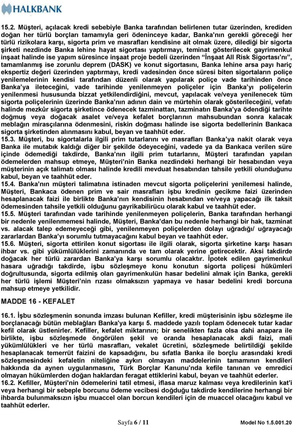 süresince inşaat proje bedeli üzerinden İnşaat All Risk Sigortası nı, tamamlanmış ise zorunlu deprem (DASK) ve konut sigortasını, Banka lehine arsa payı hariç ekspertiz değeri üzerinden yaptırmayı,