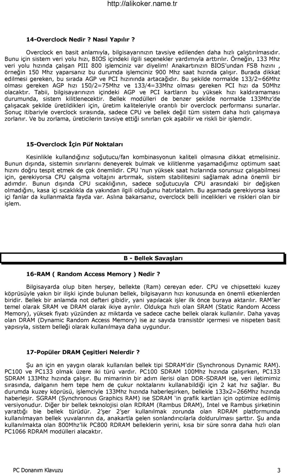 Anakartınızın BIOS undan FSB hızını, örneğin 150 Mhz yaparsanız bu durumda işlemciniz 900 Mhz saat hızında çalışır. Burada dikkat edilmesi gereken, bu sırada AGP ve PCI hızınında artacağıdır.