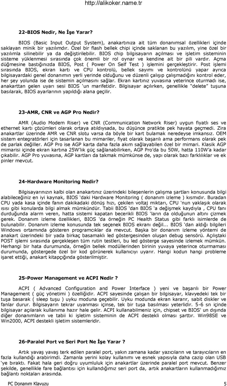 BIOS chip bilgisayarın açılması ve işletim sisteminin sisteme yüklenmesi sırasında çok önemli bir rol oynar ve kendine ait bir pili vardır.