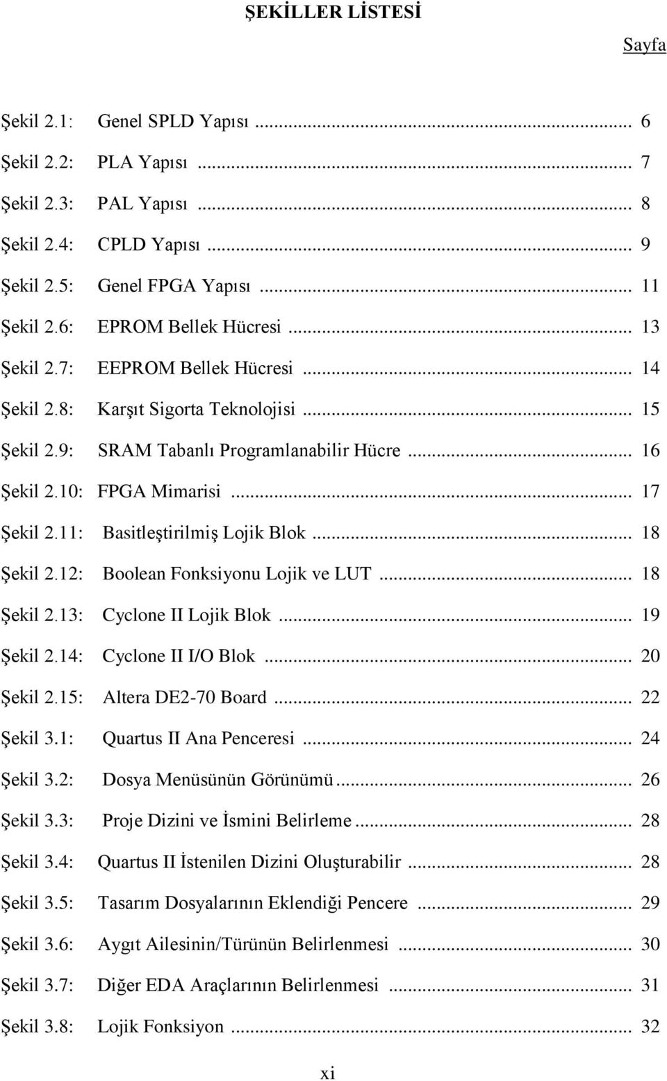 .. 17 Şekil 2.11: Basitleştirilmiş Lojik Blok... 18 Şekil 2.12: Boolean Fonksiyonu Lojik ve LUT... 18 Şekil 2.13: Cyclone II Lojik Blok... 19 Şekil 2.14: Cyclone II I/O Blok... 20 Şekil 2.