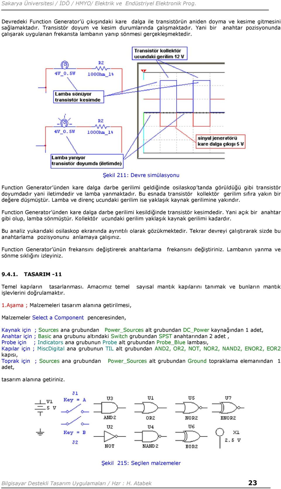 Şekil 211: Devre simülasyonu Function Generator ünden kare dalga darbe gerilimi geldiğinde osilaskop tanda görüldüğü gibi transistör doyumdadır yani iletimdedir ve lamba yanmaktadır.