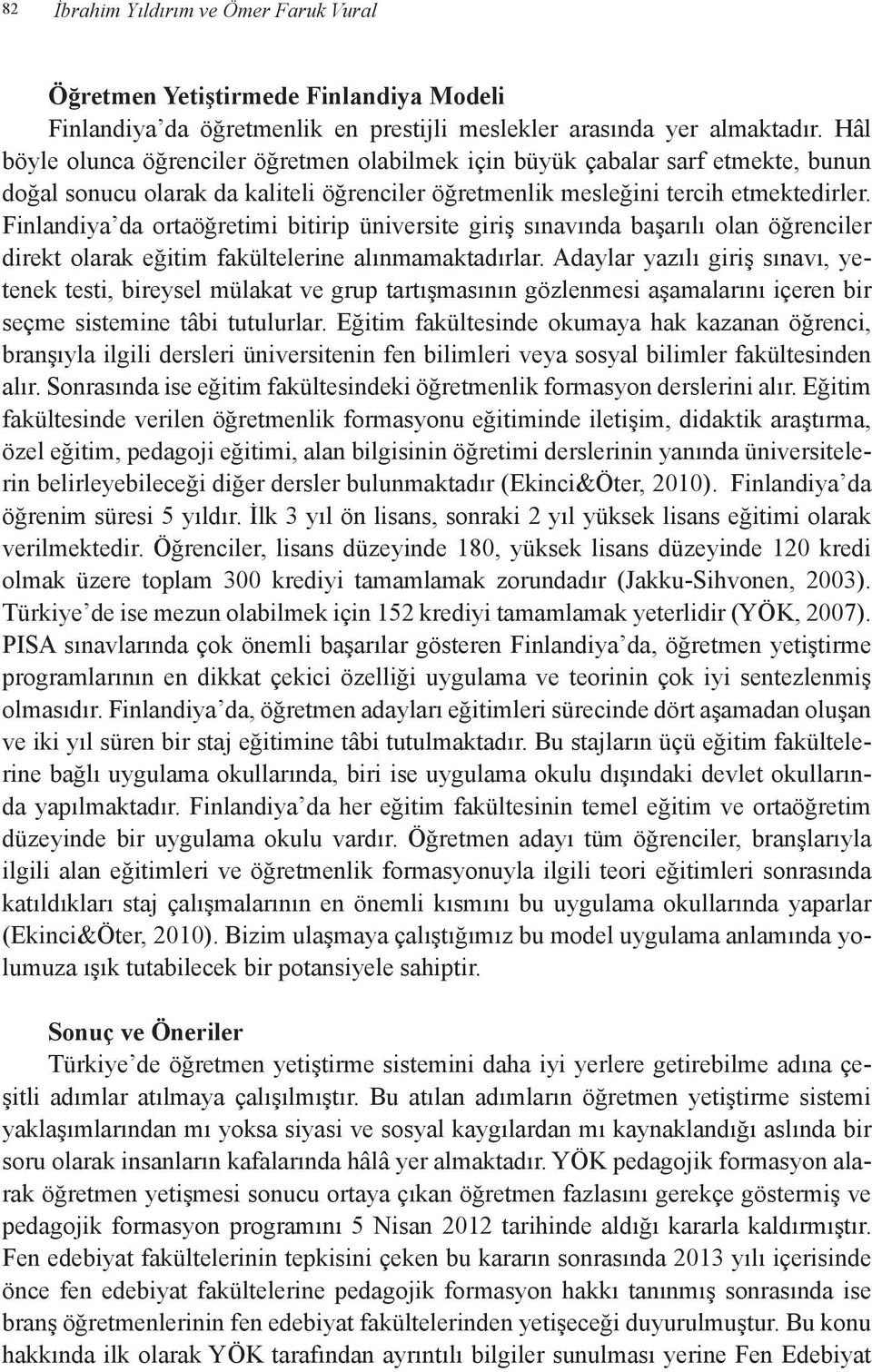 Finlandiya da ortaöğretimi bitirip üniversite giriş sınavında başarılı olan öğrenciler direkt olarak eğitim fakültelerine alınmamaktadırlar.