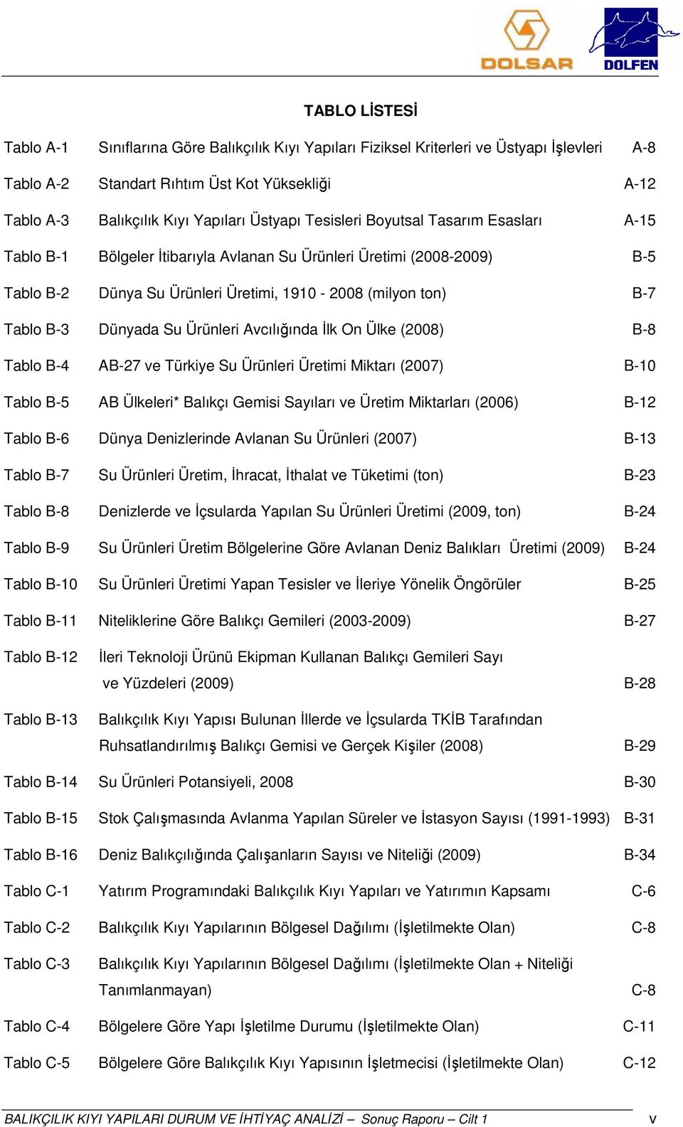 Dünyada Su Ürünleri Avcılığında İlk On Ülke (2008) B-8 Tablo B-4 AB-27 ve Türkiye Su Ürünleri Üretimi Miktarı (2007) B-10 Tablo B-5 AB Ülkeleri* Balıkçı Gemisi Sayıları ve Üretim Miktarları (2006)