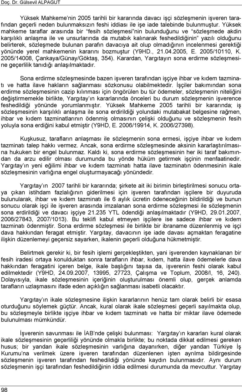 sözleşmede bulunan parafın davacıya ait olup olmadığının incelenmesi gerektiği yönünde yerel mahkemenin kararını bozmuştur (Y9HD., 21.04.2005, E. 2005/10110, K. 2005/14008, Çankaya/Günay/Göktaş, 354).