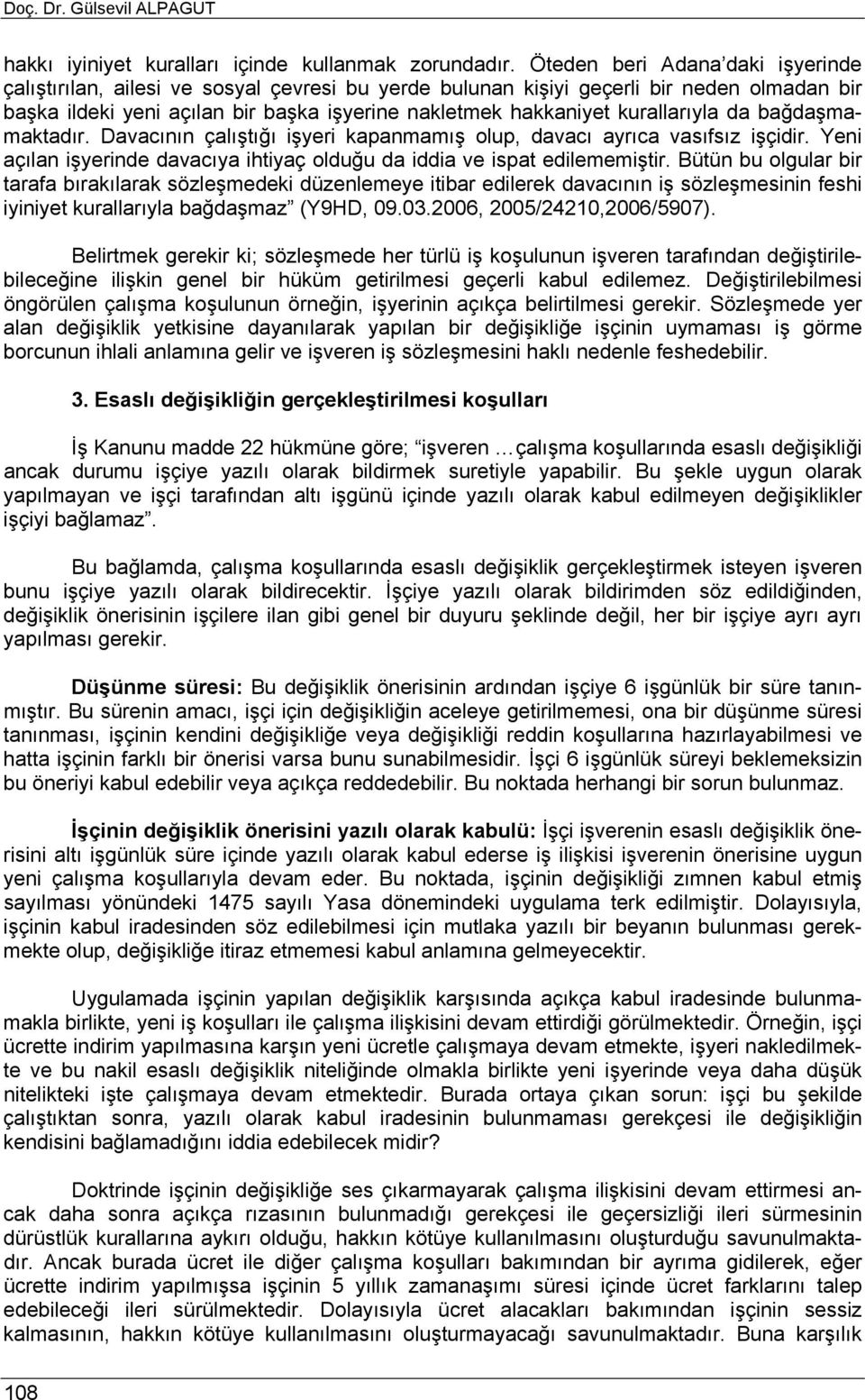 kurallarıyla da bağdaşmamaktadır. Davacının çalıştığı işyeri kapanmamış olup, davacı ayrıca vasıfsız işçidir. Yeni açılan işyerinde davacıya ihtiyaç olduğu da iddia ve ispat edilememiştir.