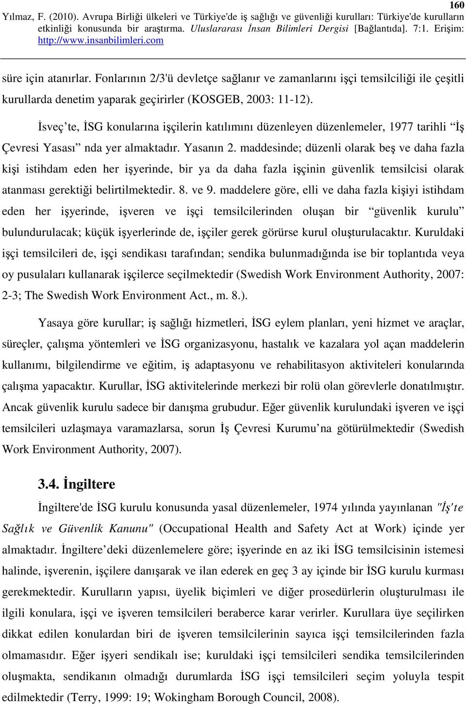 maddesinde; düzenli olarak beş ve daha fazla kişi istihdam eden her işyerinde, bir ya da daha fazla işçinin güvenlik temsilcisi olarak atanması gerektiği belirtilmektedir. 8. ve 9.