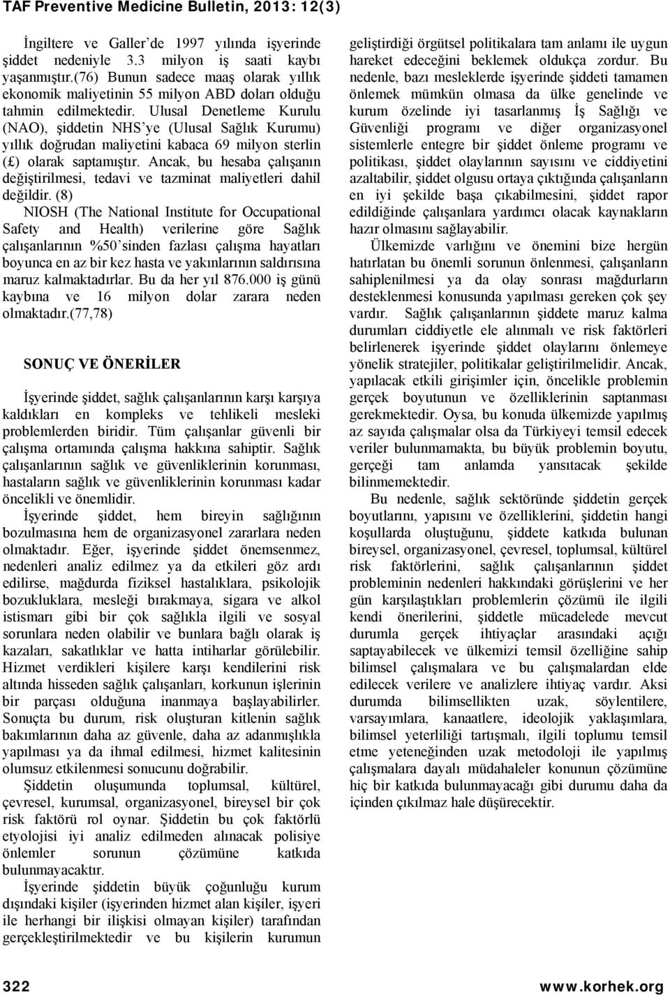 Ulusal Denetleme Kurulu (NAO), şiddetin NHS ye (Ulusal Sağlık Kurumu) yıllık doğrudan maliyetini kabaca 69 milyon sterlin ( ) olarak saptamıştır.