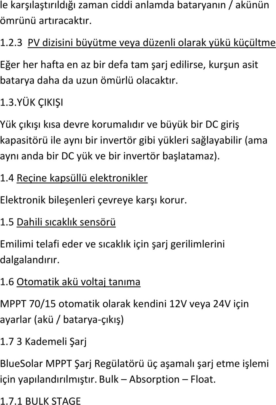 1.4 Reçine kapsüllü elektronikler Elektronik bileşenleri çevreye karşı korur. 1.5 Dahili sıcaklık sensörü Emilimi telafi eder ve sıcaklık için şarj gerilimlerini dalgalandırır. 1.6 Otomatik akü voltaj tanıma MPPT 70/15 otomatik olarak kendini 12V veya 24V için ayarlar (akü / batarya-çıkış) 1.