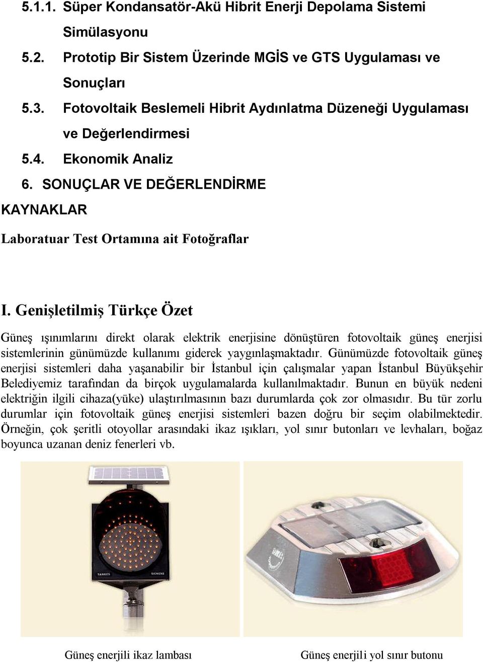 Genişletilmiş Türkçe Özet Güneş ışınımlarını direkt olarak elektrik enerjisine dönüştüren fotovoltaik güneş enerjisi sistemlerinin günümüzde kullanımı giderek yaygınlaşmaktadır.