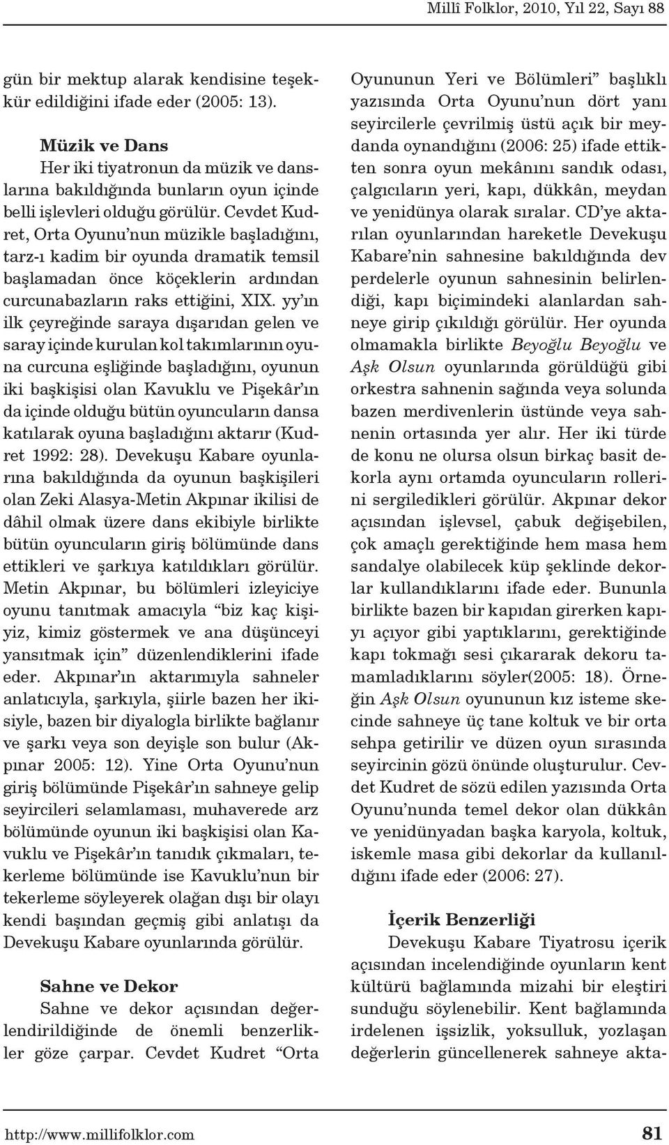 yy ın ilk çeyreğinde saraya dışarıdan gelen ve saray içinde kurulan kol takımlarının oyuna curcuna eşliğinde başladığını, oyunun iki başkişisi olan Kavuklu ve Pişekâr ın da içinde olduğu bütün