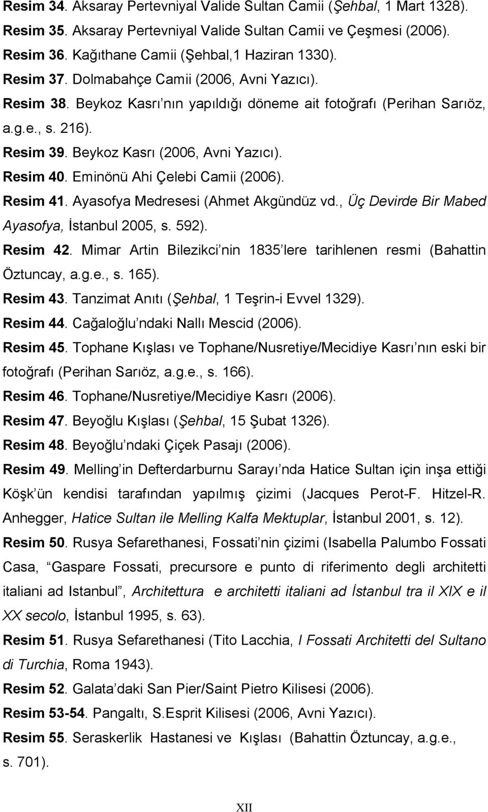 Eminönü Ahi Çelebi Camii (2006). Resim 41. Ayasofya Medresesi (Ahmet Akgündüz vd., Üç Devirde Bir Mabed Ayasofya, İstanbul 2005, s. 592). Resim 42.