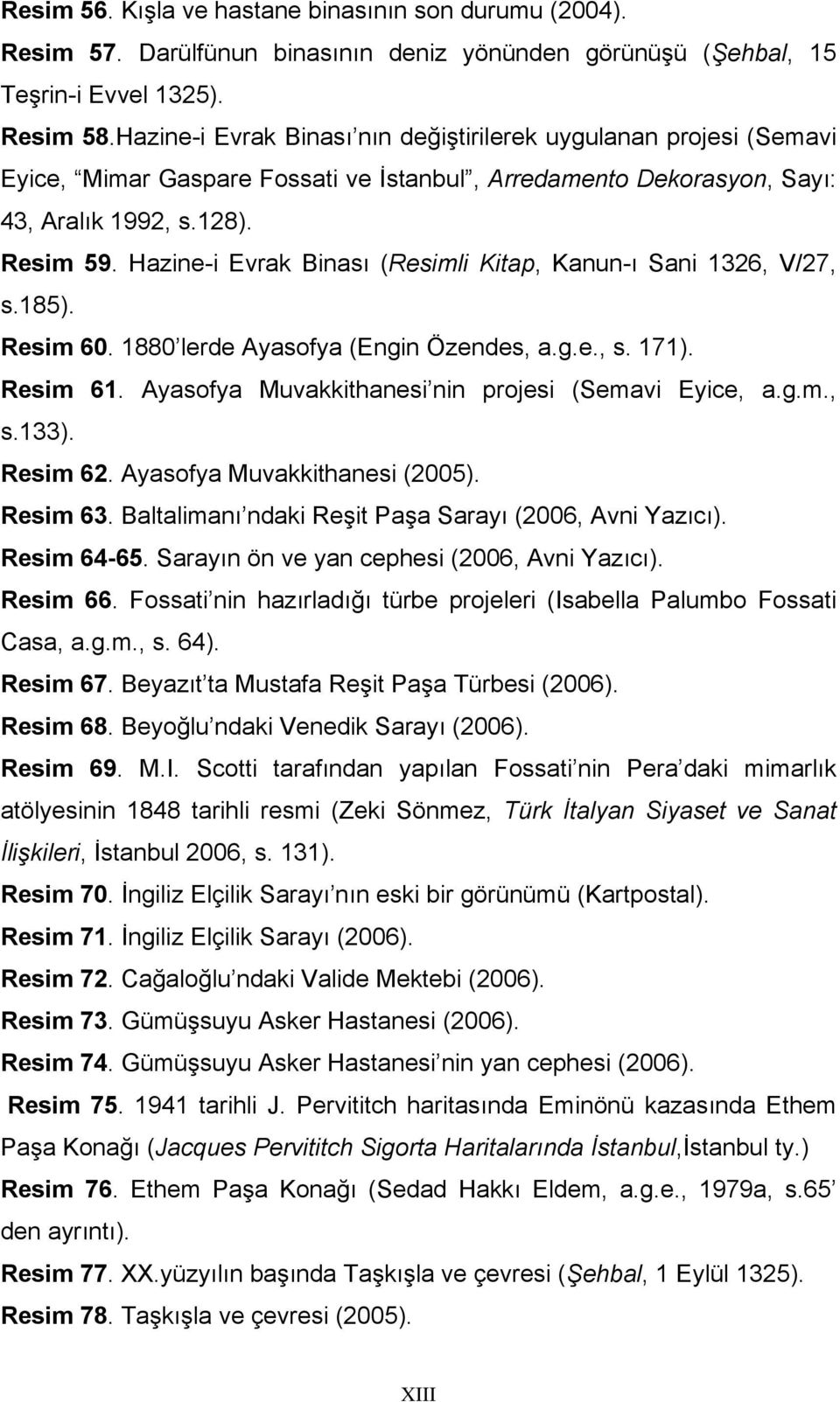 Hazine-i Evrak Binası (Resimli Kitap, Kanun-ı Sani 1326, V/27, s.185). Resim 60. 1880 lerde Ayasofya (Engin Özendes, a.g.e., s. 171). Resim 61. Ayasofya Muvakkithanesi nin projesi (Semavi Eyice, a.g.m., s.133).