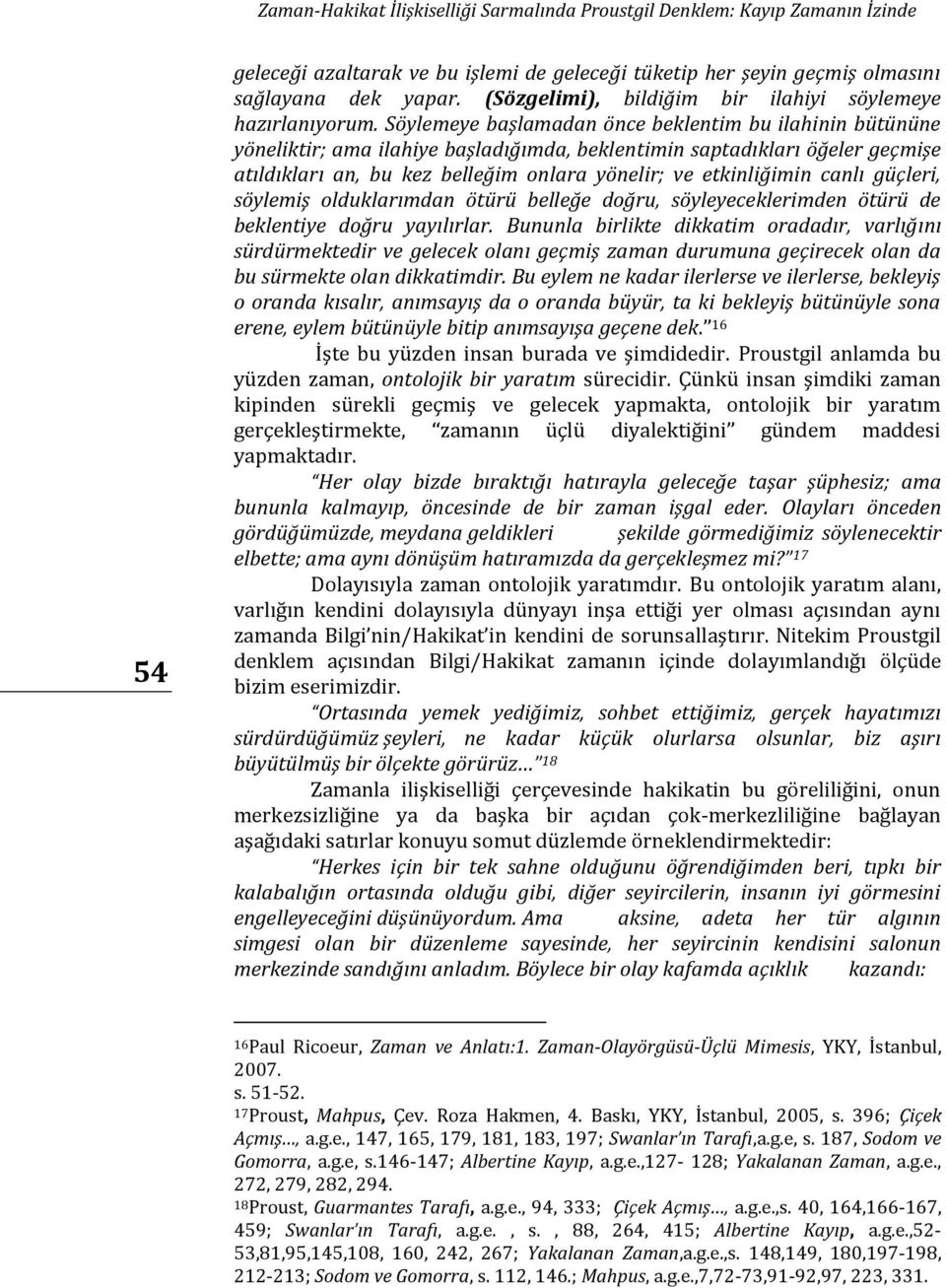 Söylemeye başlamadan önce beklentim bu ilahinin bütününe yöneliktir; ama ilahiye başladığımda, beklentimin saptadıkları öğeler geçmişe atıldıkları an, bu kez belleğim onlara yönelir; ve etkinliğimin