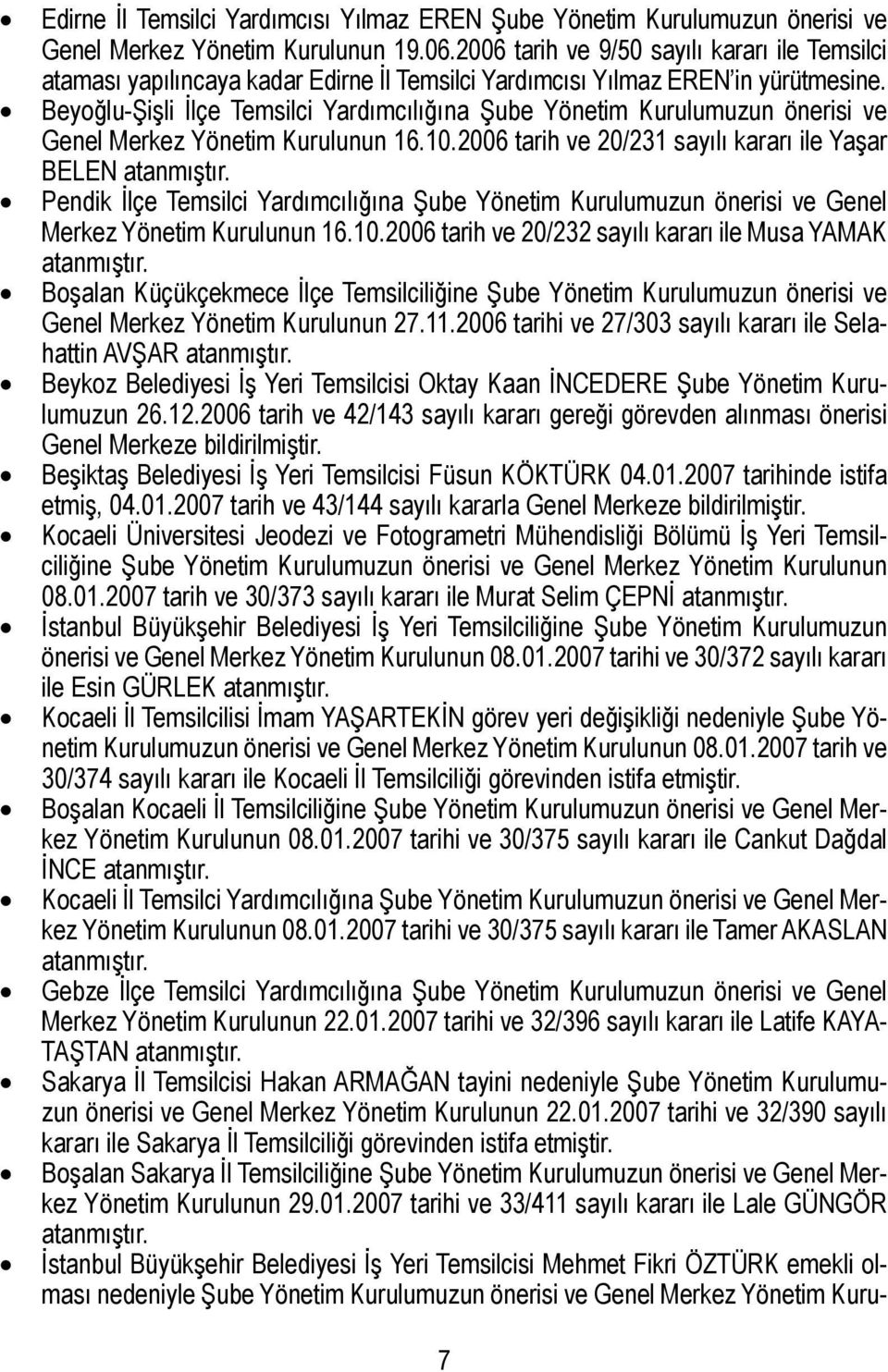 Beyoğlu-Şişli İlçe Temsilci Yardımcılığına Şube Yönetim Kurulumuzun önerisi ve Genel Merkez Yönetim Kurulunun 16.10.2006 tarih ve 20/231 sayılı kararı ile Yaşar BELEN atanmıştır.