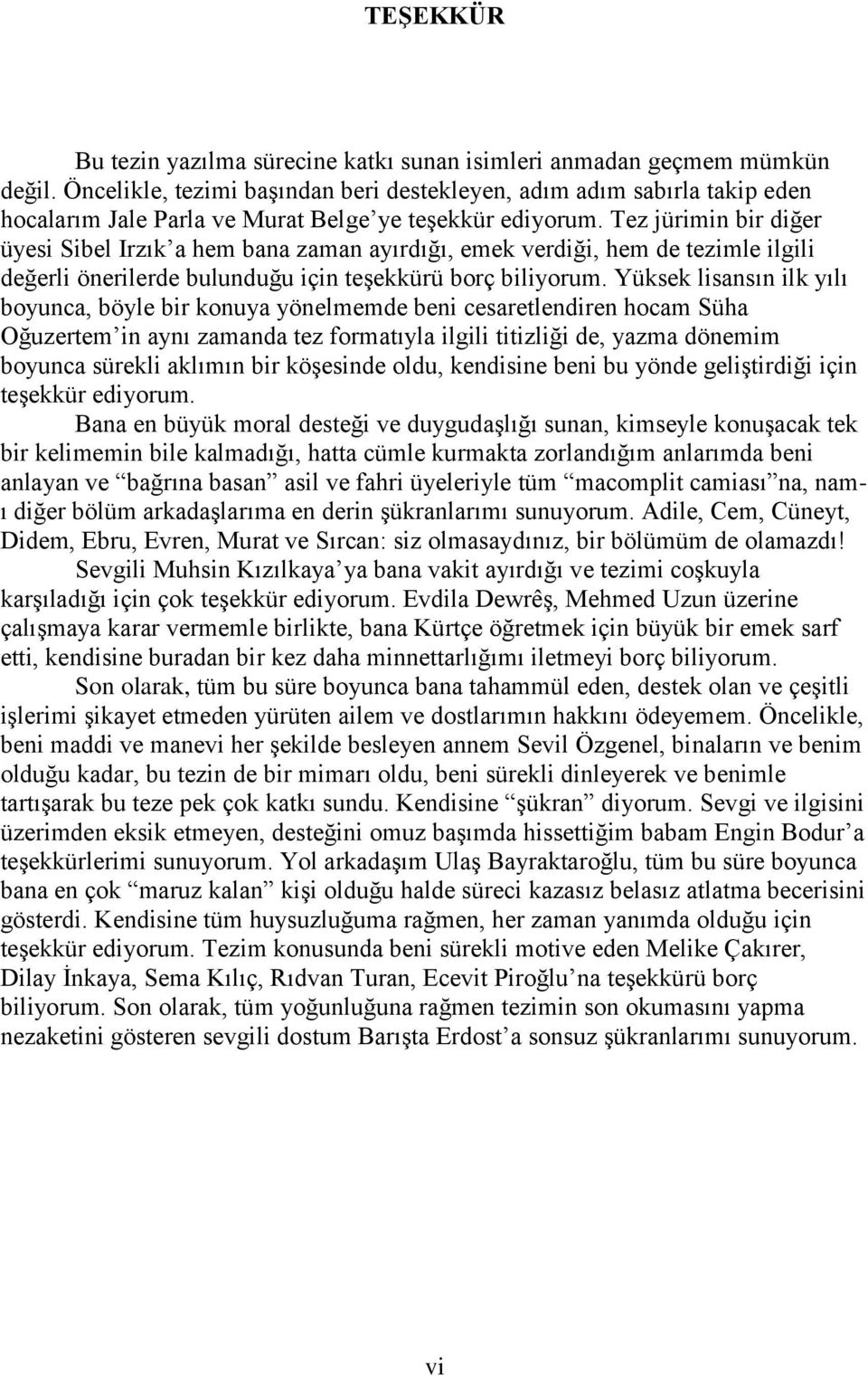 Tez jürimin bir diğer üyesi Sibel Irzık a hem bana zaman ayırdığı, emek verdiği, hem de tezimle ilgili değerli önerilerde bulunduğu için teşekkürü borç biliyorum.