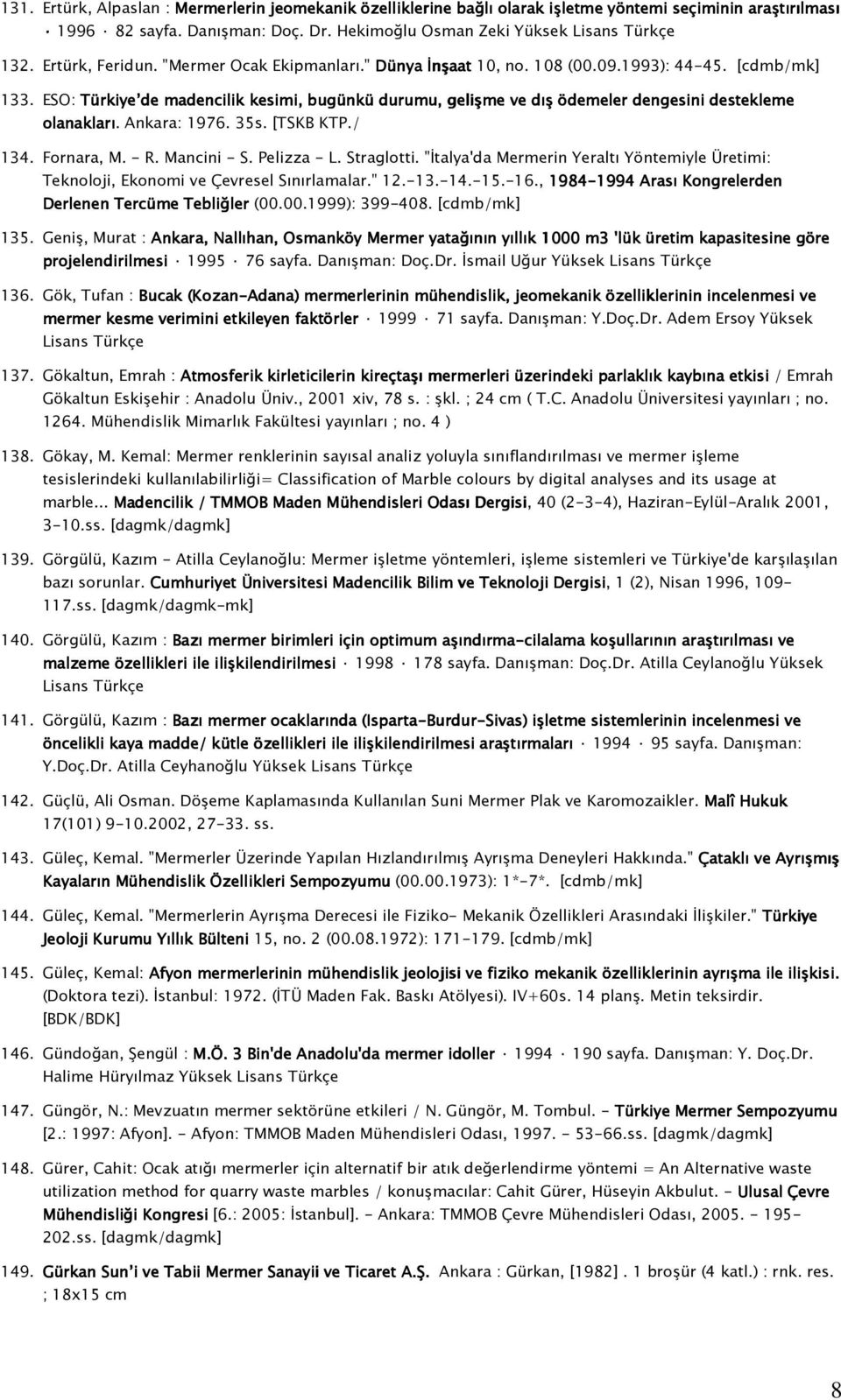 ESO: Türkiye de madencilik kesimi, bugünkü durumu, gelişme ve dış ödemeler dengesini destekleme olanakları. Ankara: 1976. 35s. [TSKB KTP./ 134. Fornara, M. - R. Mancini - S. Pelizza - L. Straglotti.