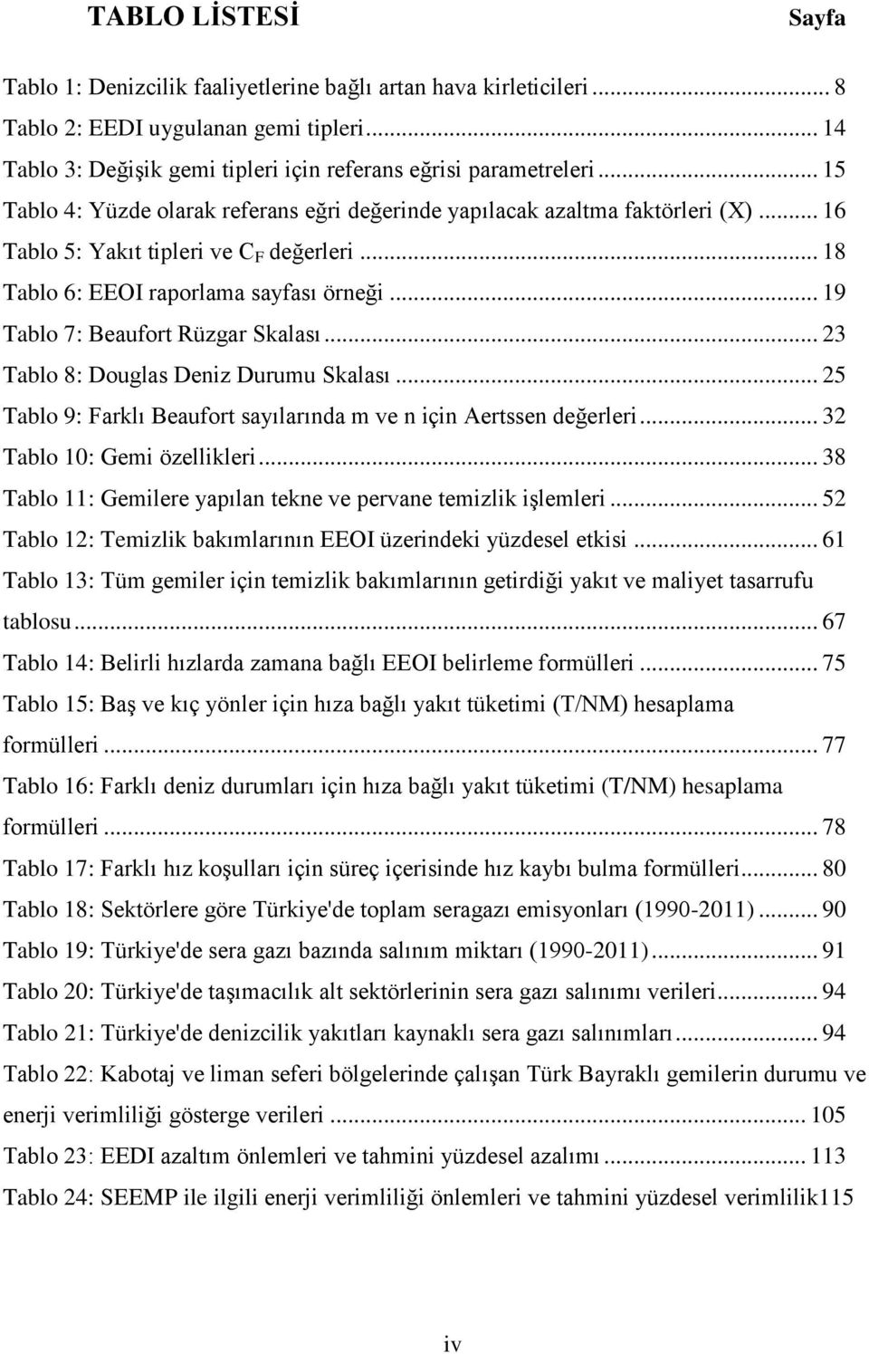 .. 19 Tablo 7: Beaufort Rüzgar Skalası... 23 Tablo 8: Douglas Deniz Durumu Skalası... 25 Tablo 9: Farklı Beaufort sayılarında m ve n için Aertssen değerleri... 32 Tablo 10: Gemi özellikleri.