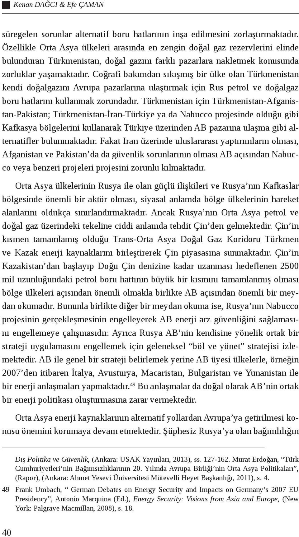 Coğrafi bakımdan sıkışmış bir ülke olan Türkmenistan kendi doğalgazını Avrupa pazarlarına ulaştırmak için Rus petrol ve doğalgaz boru hatlarını kullanmak zorundadır.