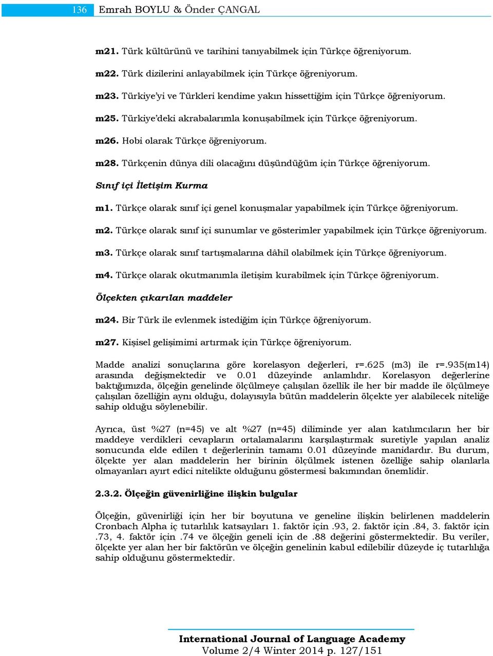 Türkçenin dünya dili olacağını düşündüğüm için Türkçe öğreniyorum. Sınıf içi İletişim Kurma m1. Türkçe olarak sınıf içi genel konuşmalar yapabilmek için Türkçe öğreniyorum. m2.