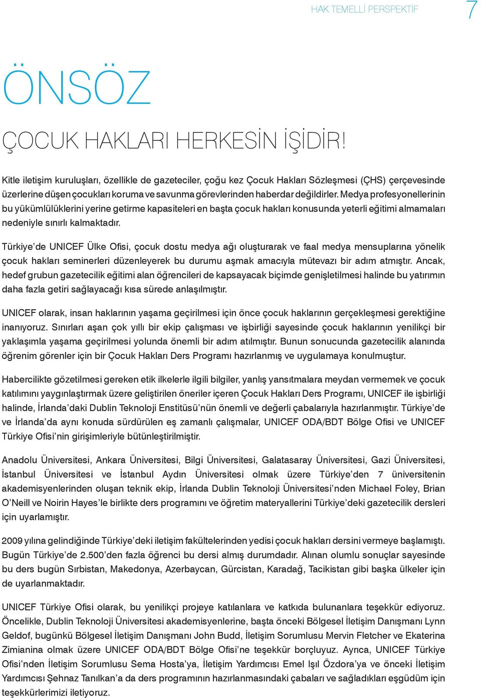 Medya profesyonellerinin bu yükümlülüklerini yerine getirme kapasiteleri en başta çocuk hakları konusunda yeterli eğitimi almamaları nedeniyle sınırlı kalmaktadır.