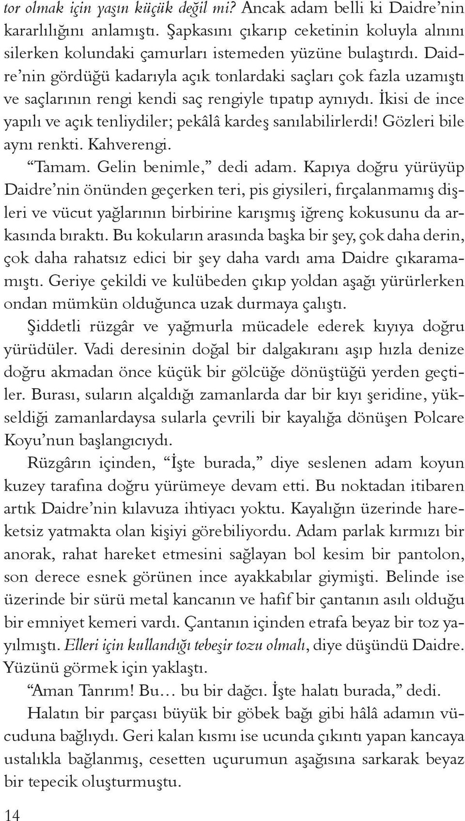 İkisi de ince yapılı ve açık tenliydiler; pekâlâ kardeş sanılabilirlerdi! Gözleri bile aynı renkti. Kahverengi. Tamam. Gelin benimle, dedi adam.