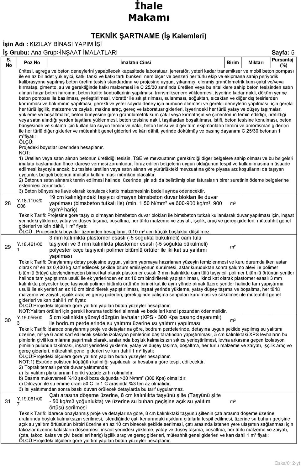 yıkanmış, elenmiş granülometrik kum-çakıl ve/veya kırmataş, çimento, su ve gerektiğinde katkı malzemesi ile C 25/30 sınıfında üretilen veya bu niteliklere sahip beton tesisinden satın alınan hazır