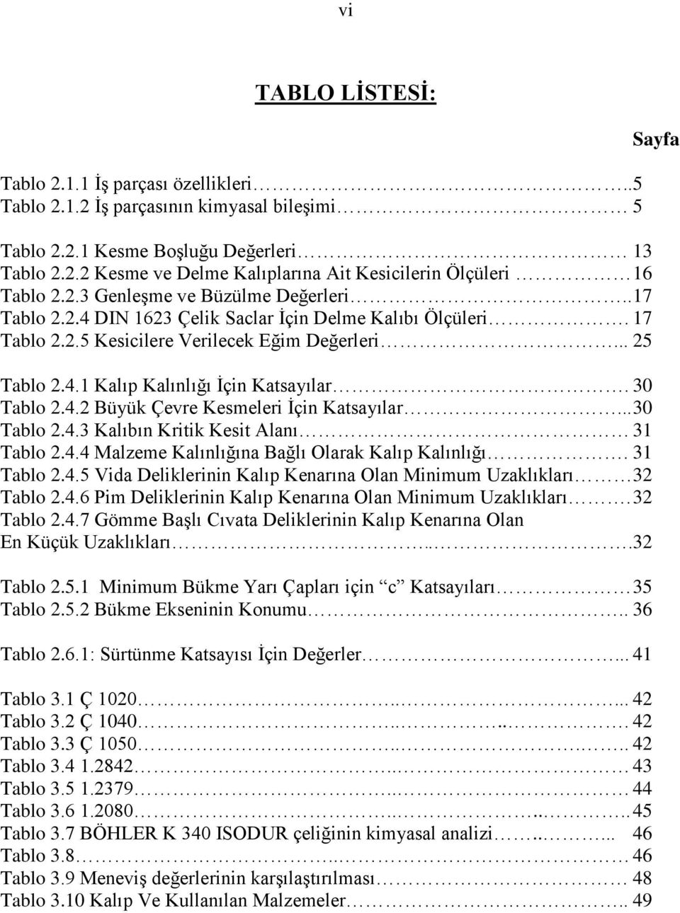 30 Tablo 2.4.2 Büyük Çevre Kesmeleri Ġçin Katsayılar... 30 Tablo 2.4.3 Kalıbın Kritik Kesit Alanı 31 Tablo 2.4.4 Malzeme Kalınlığına Bağlı Olarak Kalıp Kalınlığı. 31 Tablo 2.4.5 Vida Deliklerinin Kalıp Kenarına Olan Minimum Uzaklıkları 32 Tablo 2.