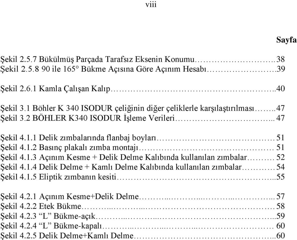 1.3 Açınım Kesme + Delik Delme Kalıbında kullanılan zımbalar. 52 ġekil 4.1.4 Delik Delme + Kamlı Delme Kalıbında kullanılan zımbalar 54 ġekil 4.1.5 Eliptik zımbanın kesiti... 55 ġekil 4.2.1 Açınım Kesme+Delik Delme.