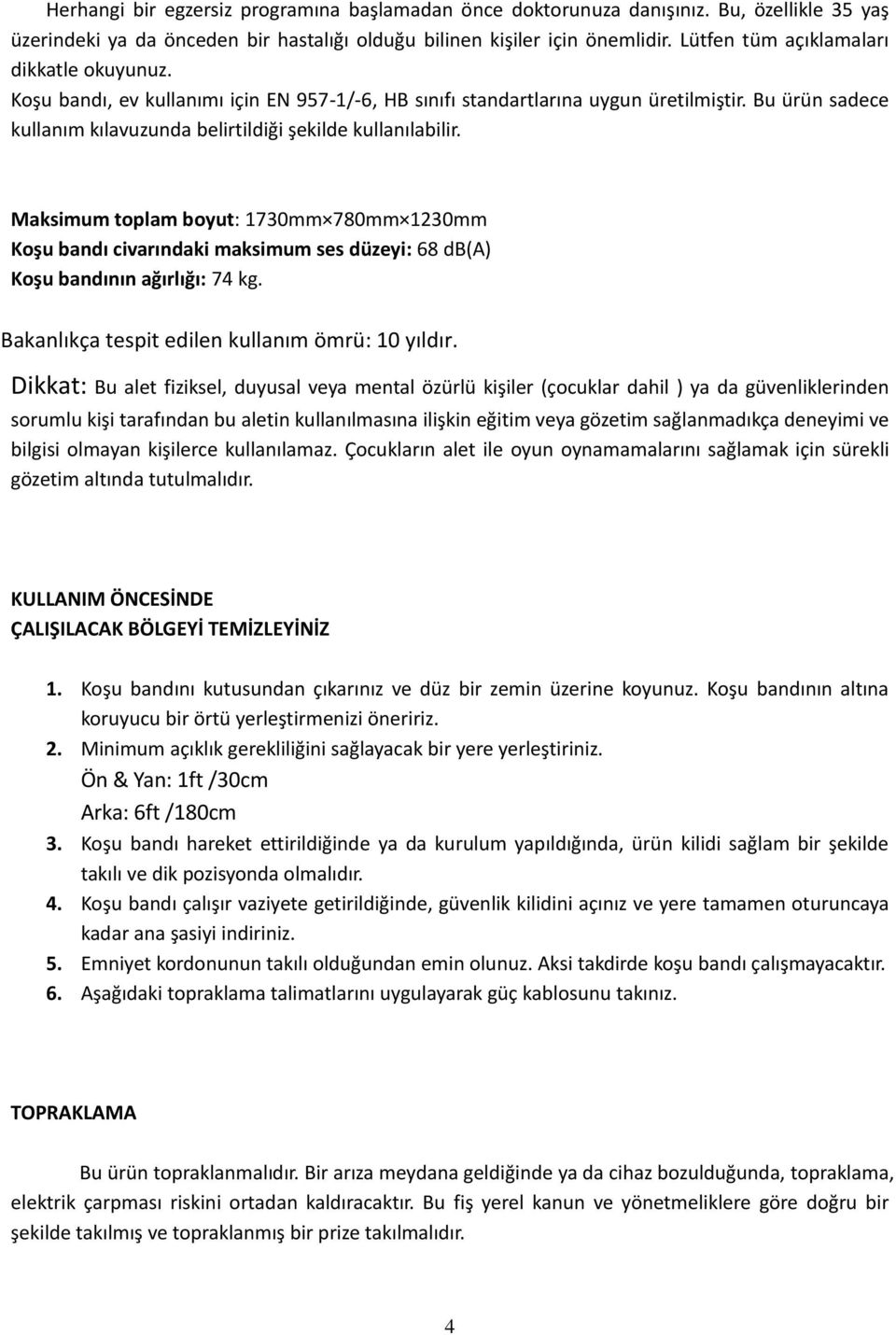 Bu ürün sadece kullanım kılavuzunda belirtildiği şekilde kullanılabilir. Maksimum toplam boyut: 1730mm 780mm 1230mm Koşu bandı civarındaki maksimum ses düzeyi: 68 db(a) Koşu bandının ağırlığı: 74 kg.