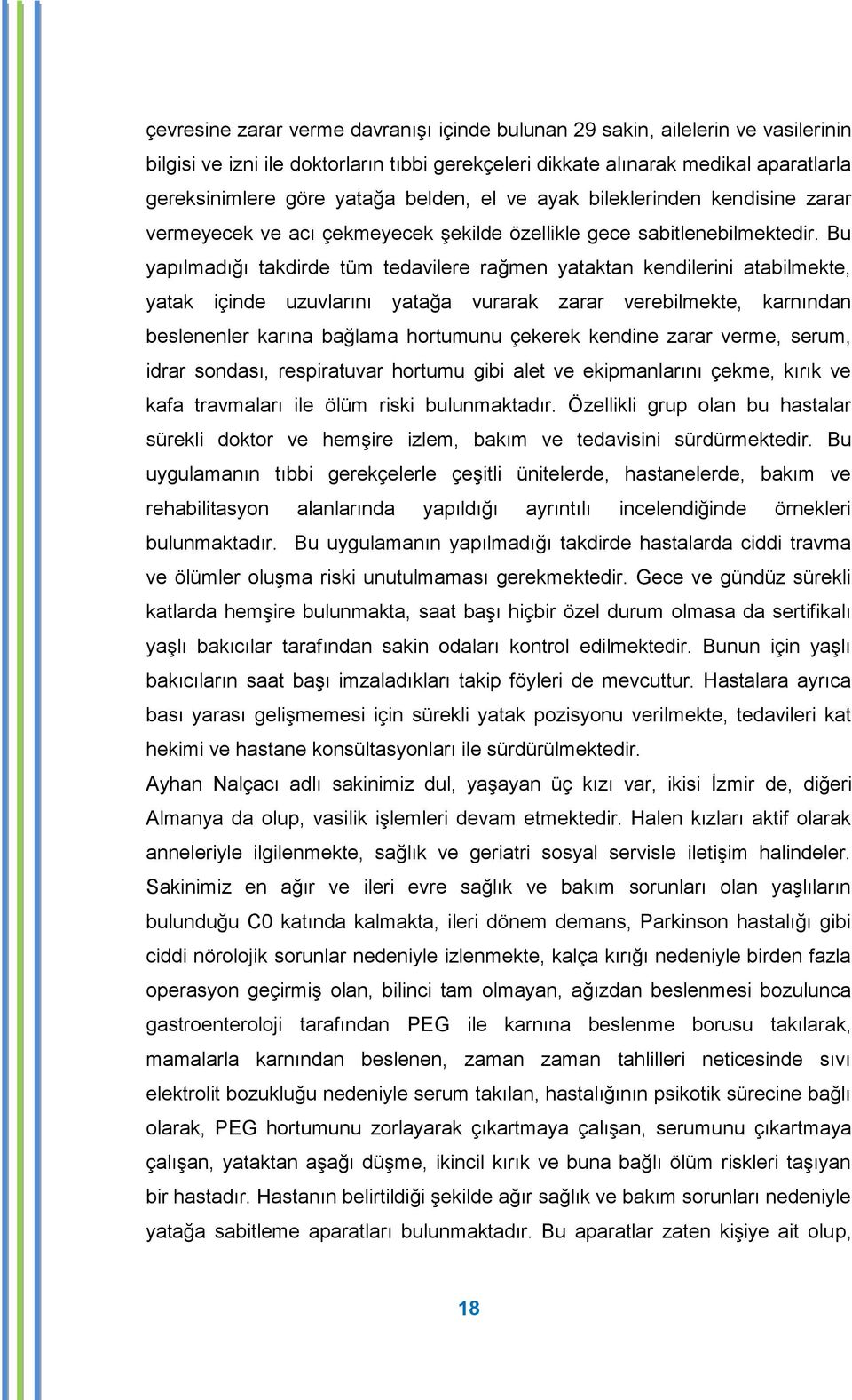 Bu yapılmadığı takdirde tüm tedavilere rağmen yataktan kendilerini atabilmekte, yatak içinde uzuvlarını yatağa vurarak zarar verebilmekte, karnından beslenenler karına bağlama hortumunu çekerek