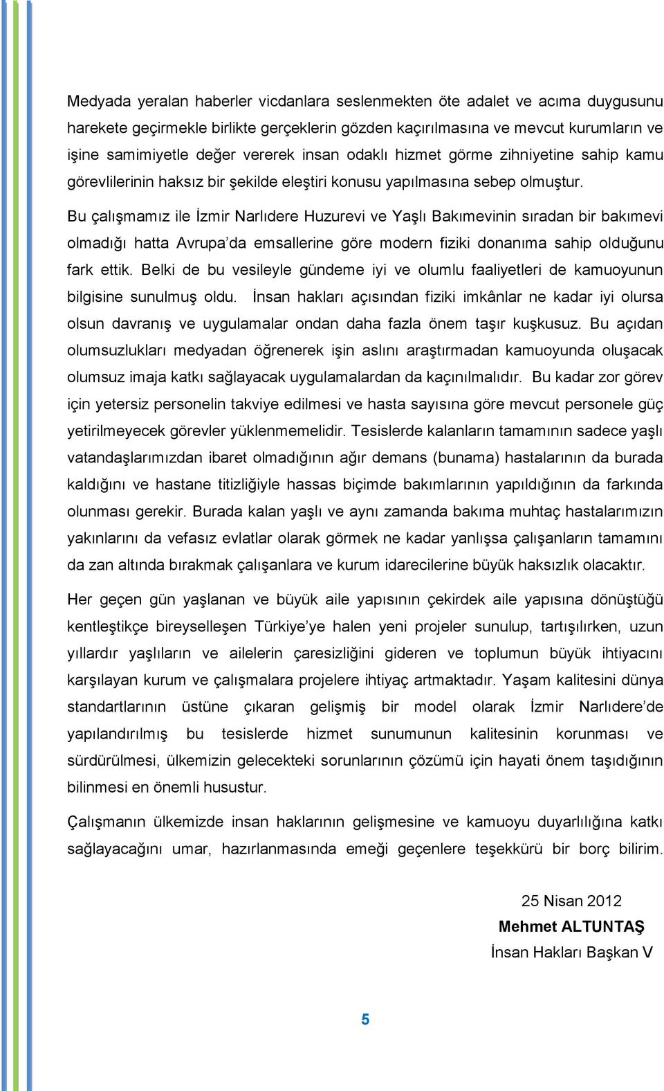 Bu çalıģmamız ile Ġzmir Narlıdere Huzurevi ve YaĢlı Bakımevinin sıradan bir bakımevi olmadığı hatta Avrupa da emsallerine göre modern fiziki donanıma sahip olduğunu fark ettik.