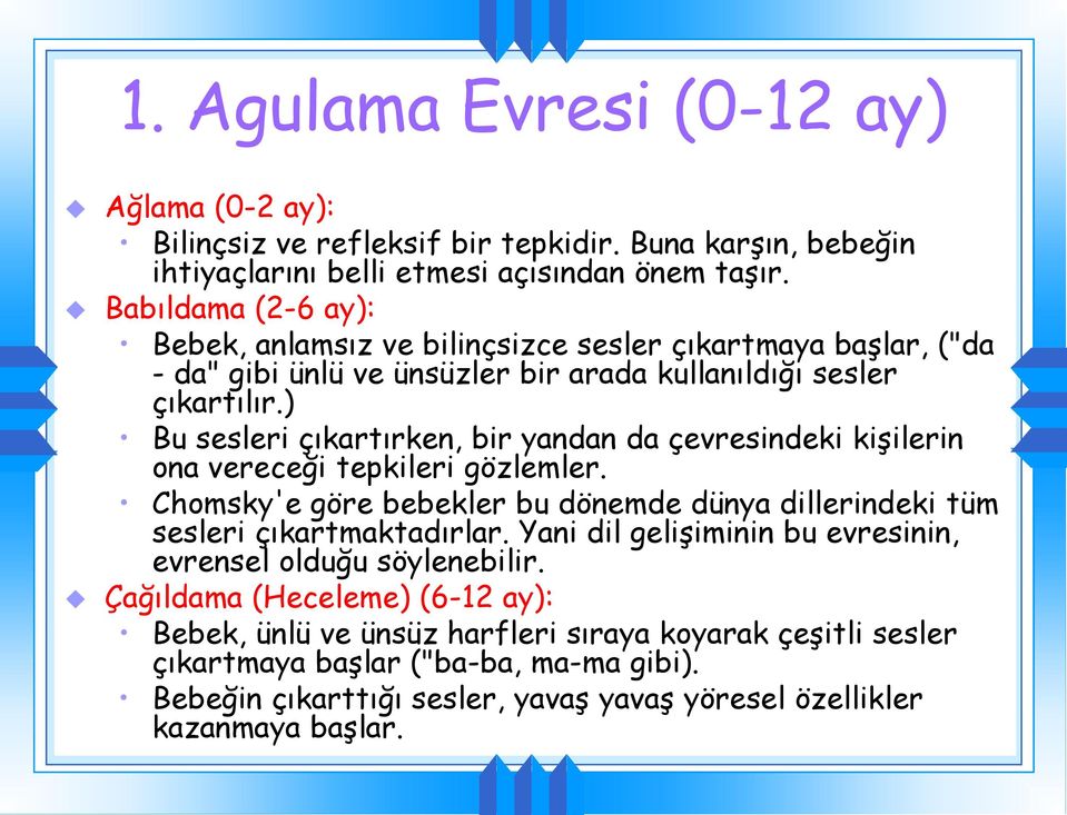 ) Bu sesleri çıkartırken, bir yandan da çevresindeki kişilerin ona vereceği tepkileri gözlemler. Chomsky'e göre bebekler bu dönemde dünya dillerindeki tüm sesleri çıkartmaktadırlar.