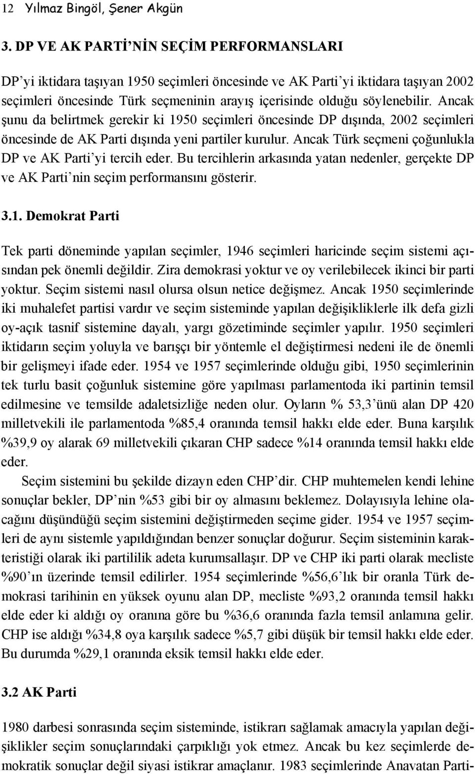 Ancak şunu da belirtmek gerekir ki 1950 seçimleri öncesinde DP dışında, 2002 seçimleri öncesinde de AK Parti dışında yeni partiler kurulur. Ancak Türk seçmeni çoğunlukla DP ve AK Parti yi tercih eder.