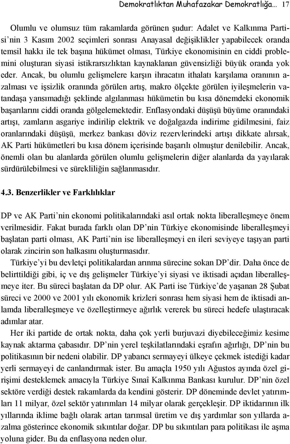 Ancak, bu olumlu gelişmelere karşın ihracatın ithalatı karşılama oranının a- zalması ve işsizlik oranında görülen artış, makro ölçekte görülen iyileşmelerin vatandaşa yansımadığı şeklinde algılanması