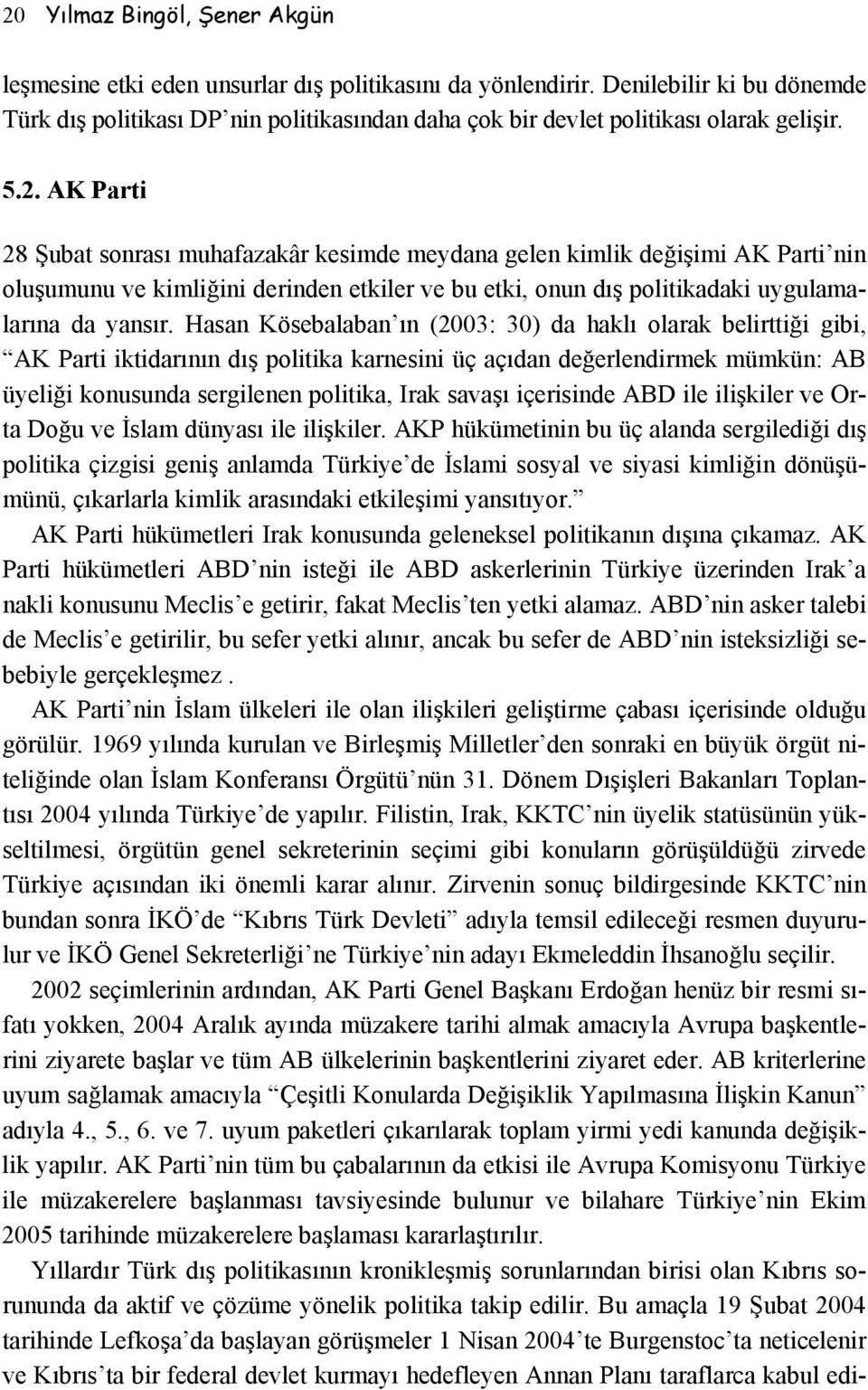 AK Parti 28 Şubat sonrası muhafazakâr kesimde meydana gelen kimlik değişimi AK Parti nin oluşumunu ve kimliğini derinden etkiler ve bu etki, onun dış politikadaki uygulamalarına da yansır.