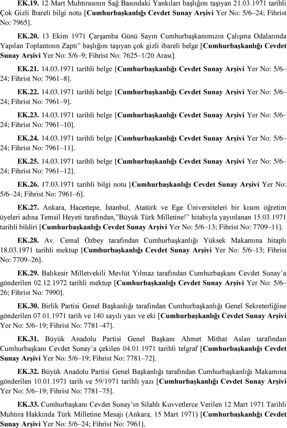 No: 7625 1/20 Arası]. EK.21. 14.03.1971 tarihli belge [Cumhurbaşkanlığı Cevdet Sunay Arşivi Yer No: 5/6 24; Fihrist No: 7961 8]. EK.22. 14.03.1971 tarihli belge [Cumhurbaşkanlığı Cevdet Sunay Arşivi Yer No: 5/6 24; Fihrist No: 7961 9].