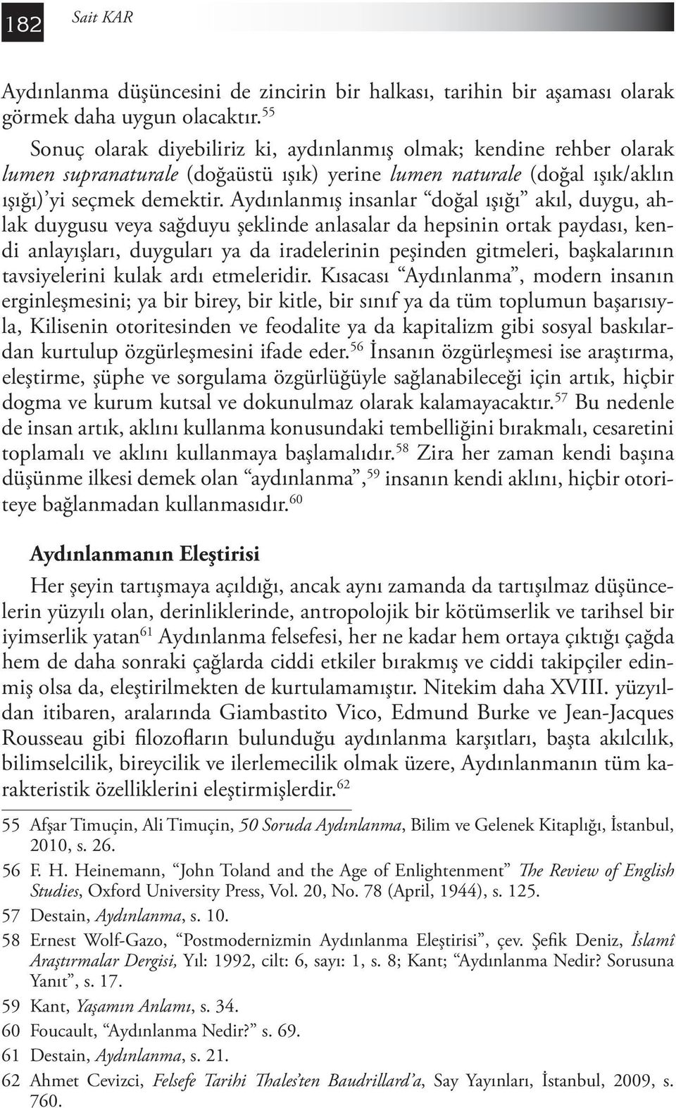 Aydınlanmış insanlar doğal ışığı akıl, duygu, ahlak duygusu veya sağduyu şeklinde anlasalar da hepsinin ortak paydası, kendi anlayışları, duyguları ya da iradelerinin peşinden gitmeleri, başkalarının