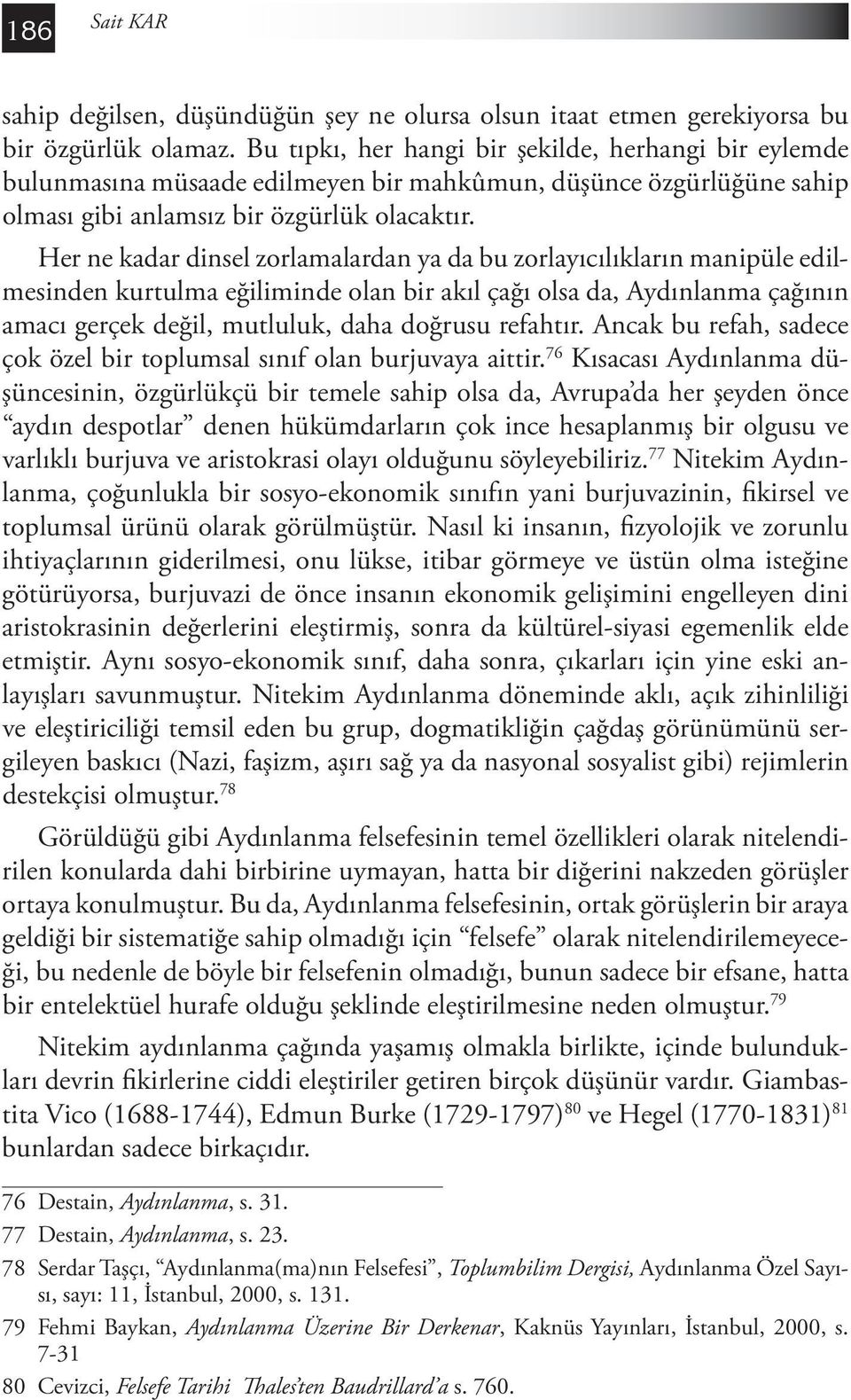 Her ne kadar dinsel zorlamalardan ya da bu zorlayıcılıkların manipüle edilmesinden kurtulma eğiliminde olan bir akıl çağı olsa da, Aydınlanma çağının amacı gerçek değil, mutluluk, daha doğrusu