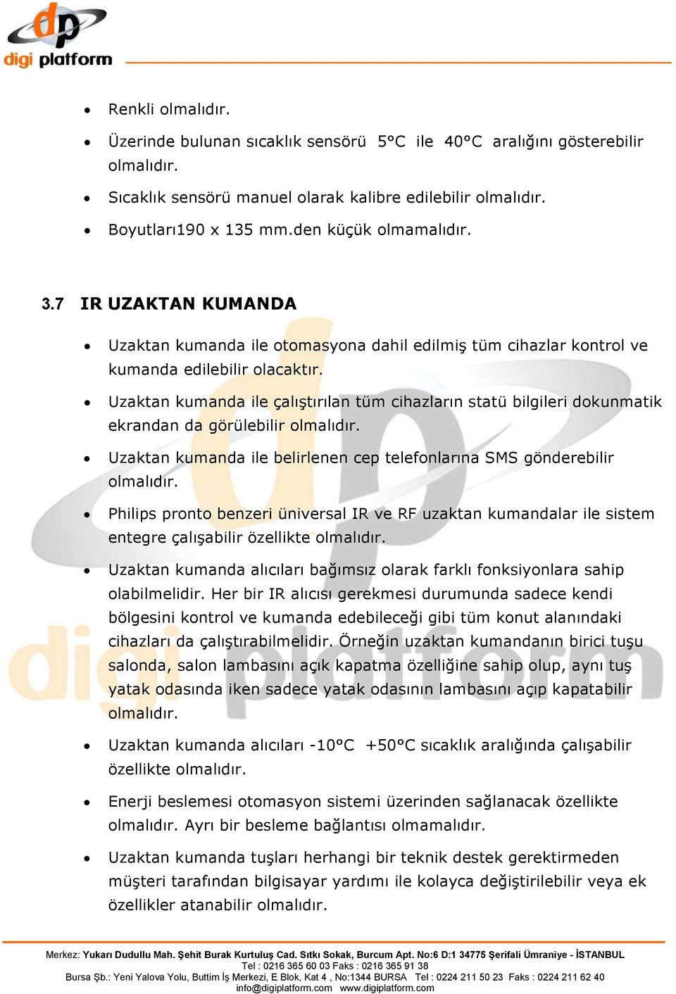 Uzaktan kumanda ile çalıştırılan tüm cihazların statü bilgileri dokunmatik ekrandan da görülebilir olmalıdır. Uzaktan kumanda ile belirlenen cep telefonlarına SMS gönderebilir olmalıdır.