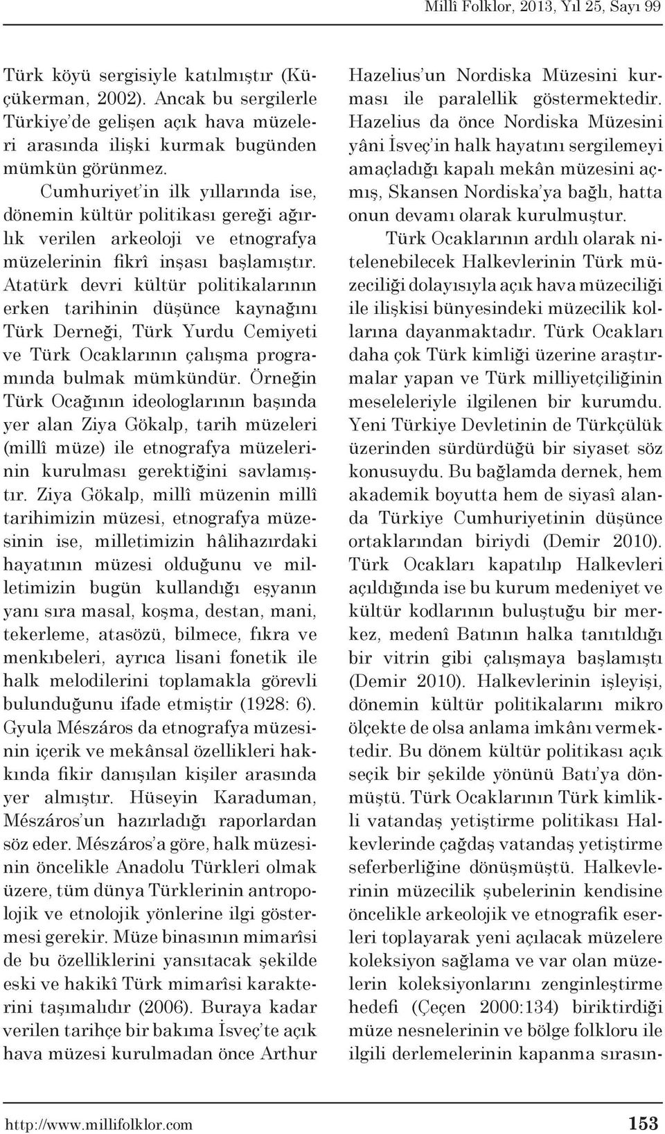 Atatürk devri kültür politikalarının erken tarihinin düşünce kaynağını Türk Derneği, Türk Yurdu Cemiyeti ve Türk Ocaklarının çalışma programında bulmak mümkündür.