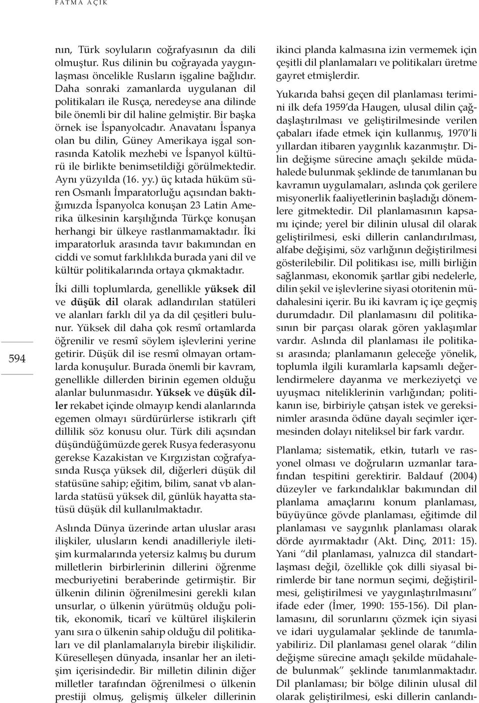 Anavatanı İspanya olan bu dilin, Güney Amerikaya işgal sonrasında Katolik mezhebi ve İspanyol kültürü ile birlikte benimsetildiği görülmektedir. Aynı yüzyılda (16. yy.