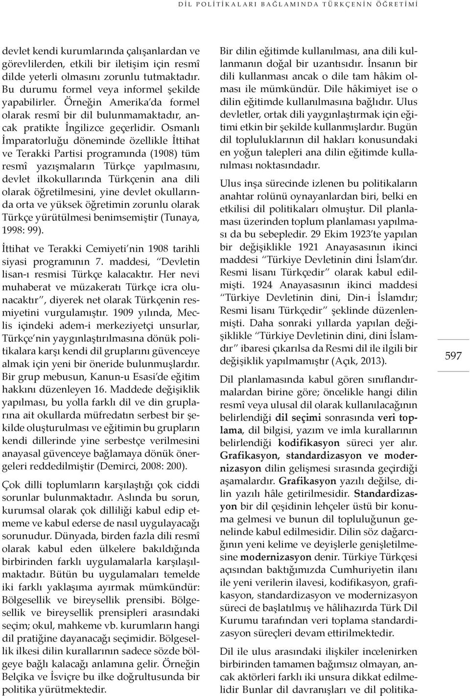 Osmanlı İmparatorluğu döneminde özellikle İttihat ve Terakki Partisi programında (1908) tüm resmî yazışmaların Türkçe yapılmasını, devlet ilkokullarında Türkçenin ana dili olarak öğretilmesini, yine