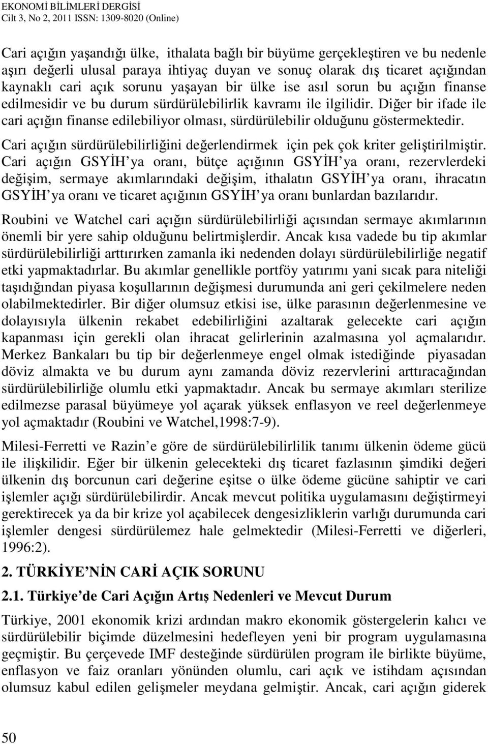 Diğer bir ifade ile cari açığın finanse edilebiliyor olması, sürdürülebilir olduğunu göstermektedir. Cari açığın sürdürülebilirliğini değerlendirmek için pek çok kriter geliştirilmiştir.