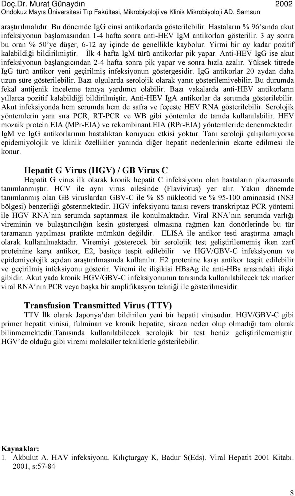 Anti-HEV IgG ise akut infeksiyonun başlangıcından 2-4 hafta sonra pik yapar ve sonra hızla azalır. Yüksek titrede IgG türü antikor yeni geçirilmiş infeksiyonun göstergesidir.