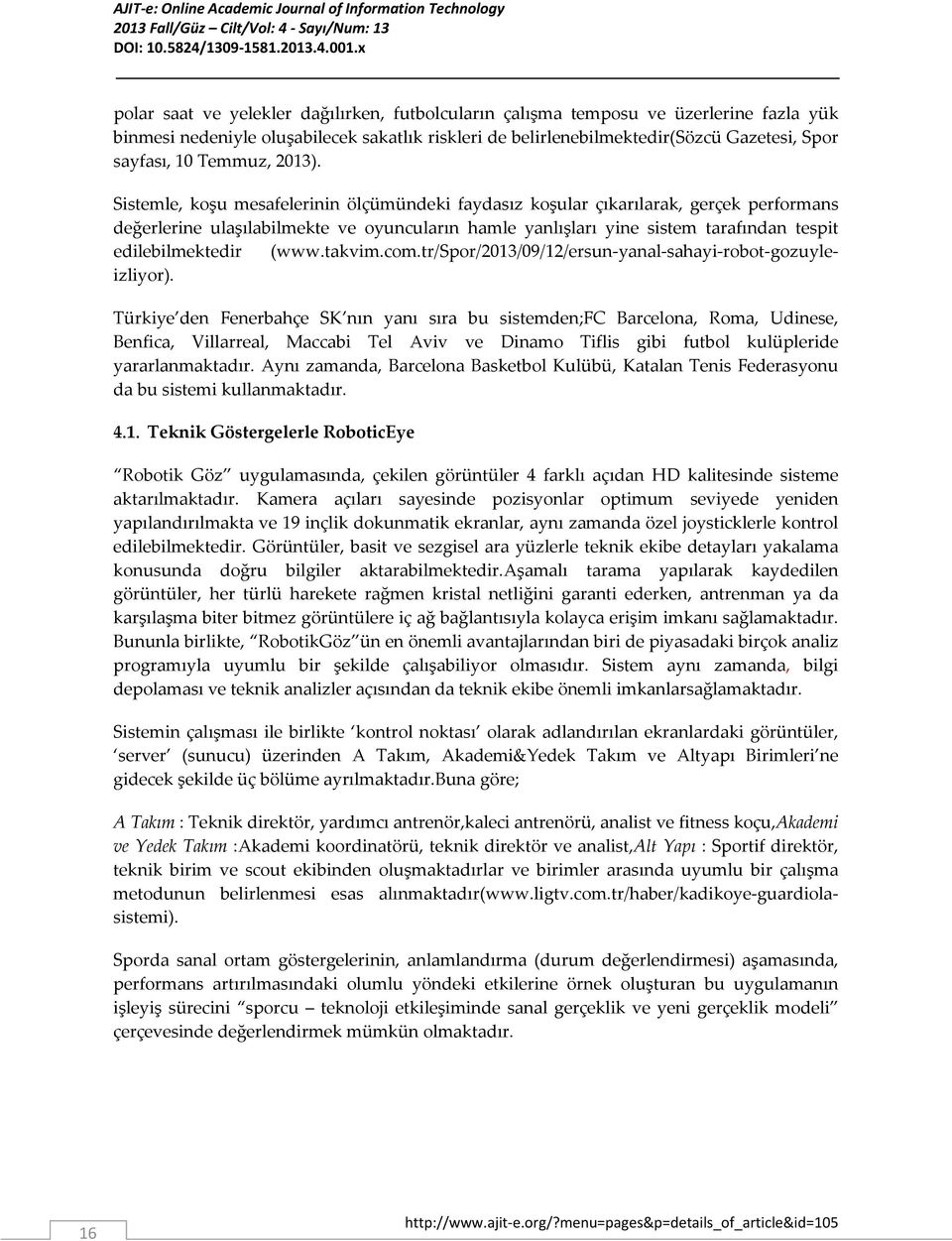 Sistemle, koşu mesafelerinin ölçümündeki faydasız koşular çıkarılarak, gerçek performans değerlerine ulaşılabilmekte ve oyuncuların hamle yanlışları yine sistem tarafından tespit edilebilmektedir